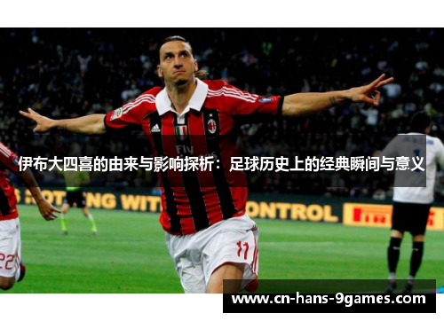 伊布大四喜的由来与影响探析：足球历史上的经典瞬间与意义