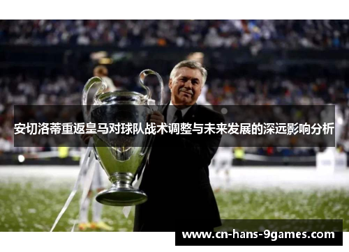 安切洛蒂重返皇马对球队战术调整与未来发展的深远影响分析
