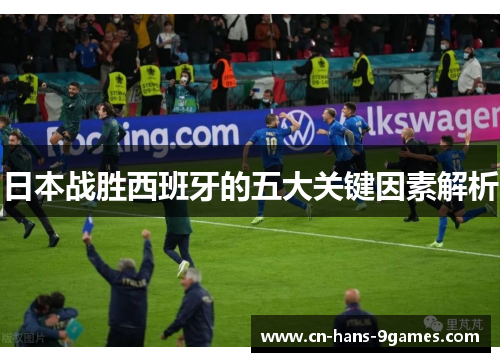 日本战胜西班牙的五大关键因素解析 日本战胜西班牙的五大关键因素解析