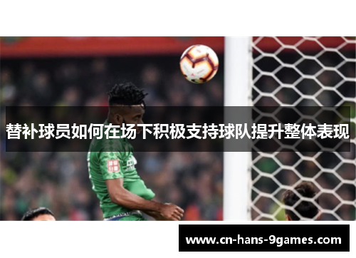 替补球员如何在场下积极支持球队提升整体表现