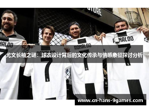 尤文长袖之谜：球衣设计背后的文化传承与情感象征探讨分析