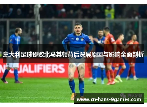 意大利足球惨败北马其顿背后深层原因与影响全面剖析