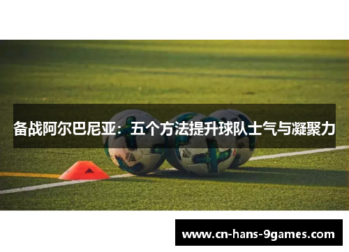 备战阿尔巴尼亚：五个方法提升球队士气与凝聚力