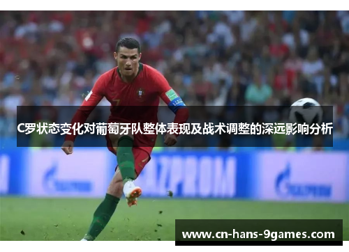 C罗状态变化对葡萄牙队整体表现及战术调整的深远影响分析