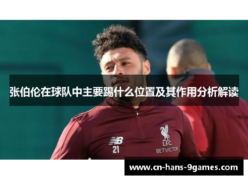 张伯伦在球队中主要踢什么位置及其作用分析解读