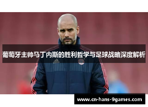 葡萄牙主帅马丁内斯的胜利哲学与足球战略深度解析