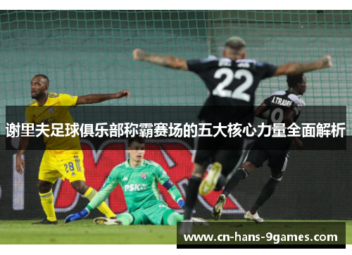 谢里夫足球俱乐部称霸赛场的五大核心力量全面解析