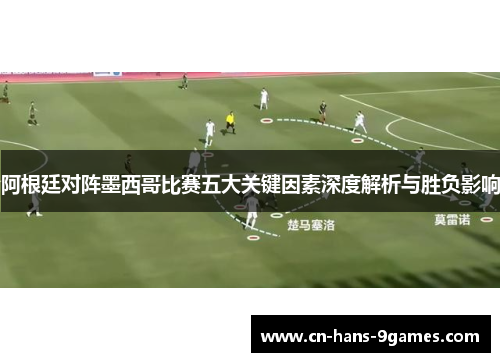 阿根廷对阵墨西哥比赛五大关键因素深度解析与胜负影响