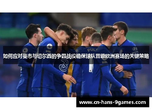 如何应对曼市与切尔西的争四战役确保球队晋级欧洲赛场的关键策略 如何应对曼市与切尔西的争四战役确保球队晋级欧洲赛场的关键策略