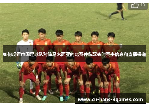 如何观看中国足球队对阵马来西亚的比赛并获取实时赛事信息和直播渠道