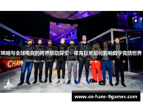 姚明与全球电竞的跨界联动探索：体育巨星如何影响数字竞技世界