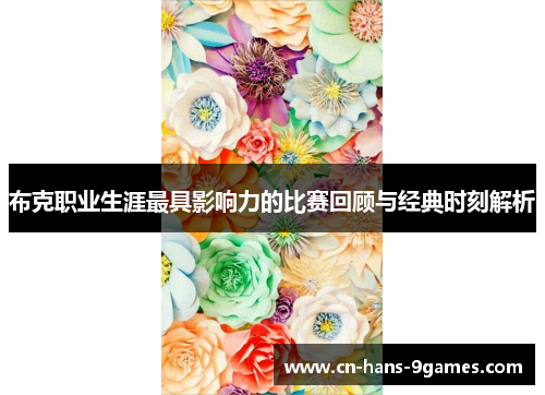 布克职业生涯最具影响力的比赛回顾与经典时刻解析