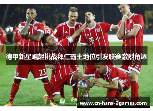 德甲新星崛起挑战拜仁霸主地位引发联赛激烈角逐