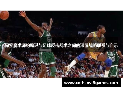 探索魔术师约翰逊与足球反击战术之间的深层战略联系与启示 探索魔术师约翰逊与足球反击战术之间的深层战略联系与启示