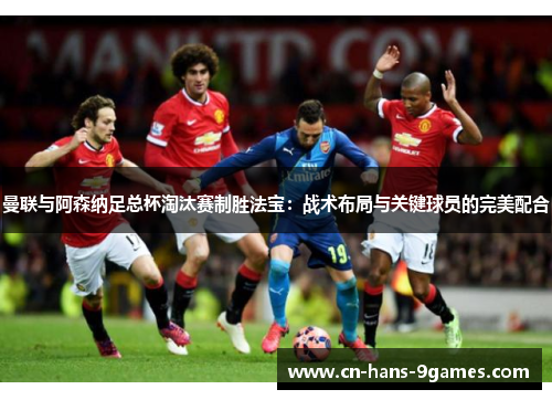 曼联与阿森纳足总杯淘汰赛制胜法宝:战术布局与关键球员的完美配合 曼联与阿森纳足总杯淘汰赛制胜法宝:战术布局与关键球员的完美配合
