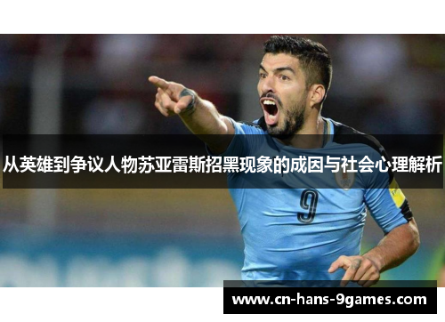 从英雄到争议人物苏亚雷斯招黑现象的成因与社会心理解析