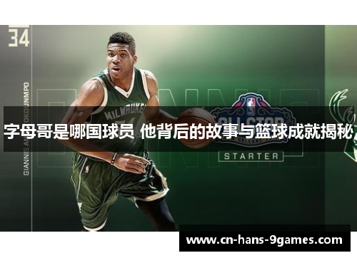 字母哥是哪国球员 他背后的故事与篮球成就揭秘