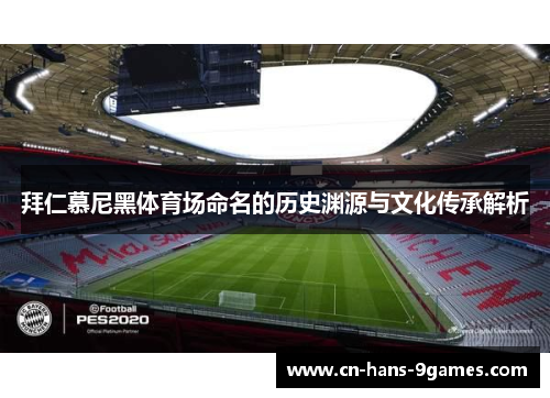 拜仁慕尼黑体育场命名的历史渊源与文化传承解析 拜仁慕尼黑体育场命名的历史渊源与文化传承解析