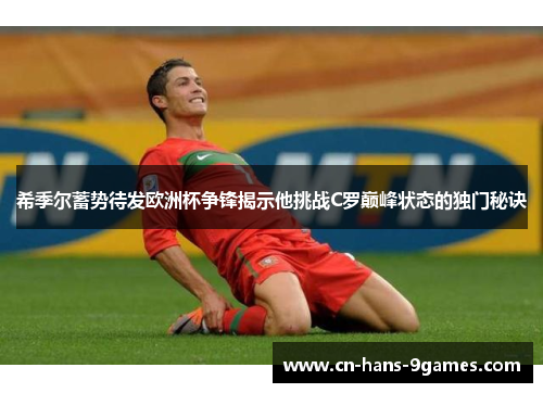 希季尔蓄势待发欧洲杯争锋揭示他挑战C罗巅峰状态的独门秘诀