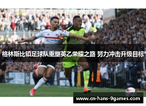 格林斯比镇足球队重塑英乙荣耀之路 努力冲击升级目标 格林斯比镇足球队重塑英乙荣耀之路 努力冲击升级目标