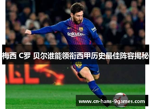 梅西 C罗 贝尔谁能领衔西甲历史最佳阵容揭秘