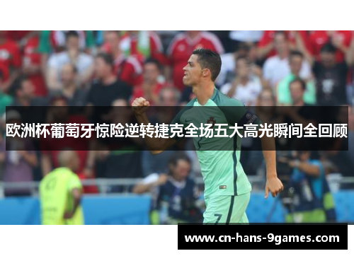 欧洲杯葡萄牙惊险逆转捷克全场五大高光瞬间全回顾
