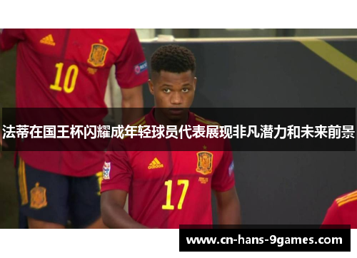 法蒂在国王杯闪耀成年轻球员代表展现非凡潜力和未来前景