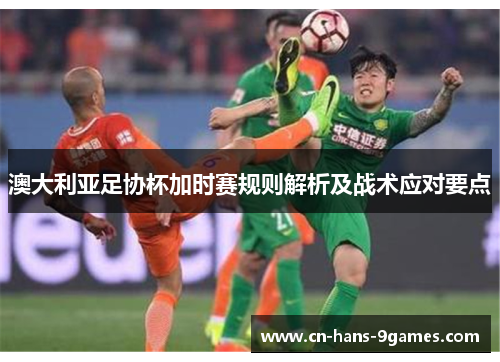 澳大利亚足协杯加时赛规则解析及战术应对要点 澳大利亚足协杯加时赛规则解析及战术应对要点