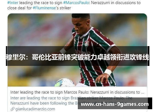 穆里尔：哥伦比亚前锋突破能力卓越领衔进攻锋线