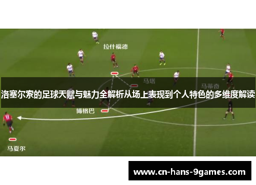 洛塞尔索的足球天赋与魅力全解析从场上表现到个人特色的多维度解读