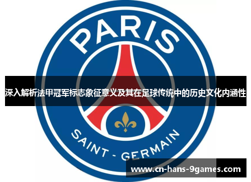 深入解析法甲冠军标志象征意义及其在足球传统中的历史文化内涵性 深入解析法甲冠军标志象征意义及其在足球传统中的历史文化内涵性