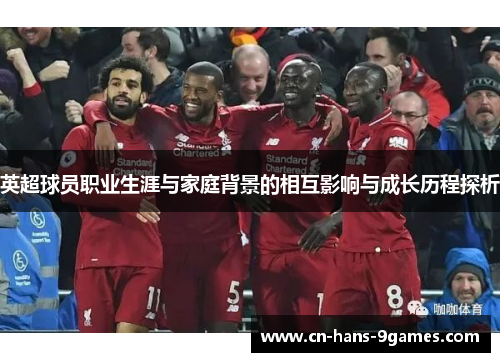 英超球员职业生涯与家庭背景的相互影响与成长历程探析 英超球员职业生涯与家庭背景的相互影响与成长历程探析