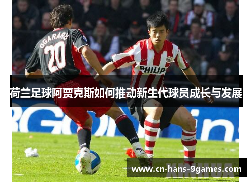 荷兰足球阿贾克斯如何推动新生代球员成长与发展 荷兰足球阿贾克斯如何推动新生代球员成长与发展