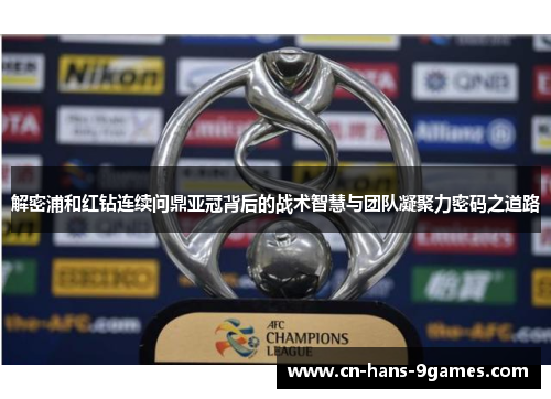解密浦和红钻连续问鼎亚冠背后的战术智慧与团队凝聚力密码之道路