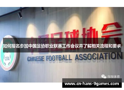 如何报名参加中国足协职业联赛工作会议并了解相关流程和要求