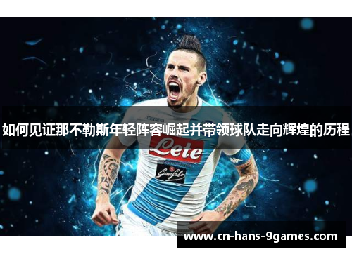 如何见证那不勒斯年轻阵容崛起并带领球队走向辉煌的历程 如何见证那不勒斯年轻阵容崛起并带领球队走向辉煌的历程