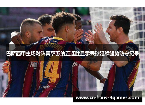 巴萨西甲主场对阵奥萨苏纳五连胜且零丢球延续强势防守纪录