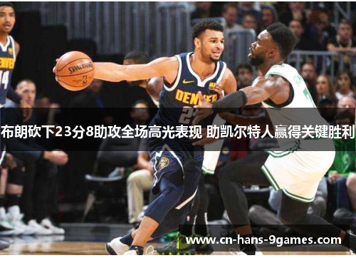 布朗砍下23分8助攻全场高光表现 助凯尔特人赢得关键胜利 布朗砍下23分8助攻全场高光表现 助凯尔特人赢得关键胜利