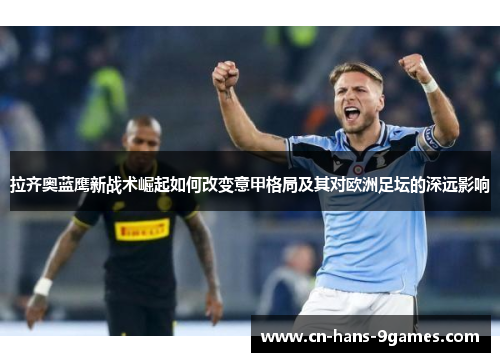 拉齐奥蓝鹰新战术崛起如何改变意甲格局及其对欧洲足坛的深远影响