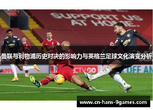 曼联与利物浦历史对决的影响力与英格兰足球文化演变分析