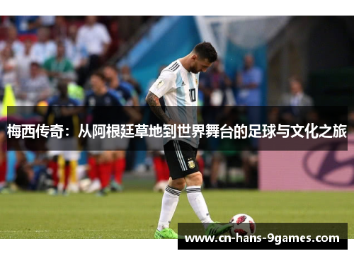 梅西传奇：从阿根廷草地到世界舞台的足球与文化之旅