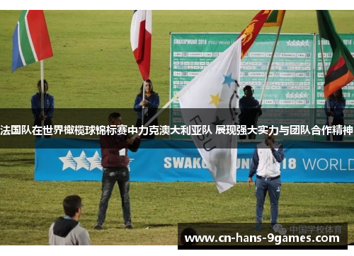 法国队在世界橄榄球锦标赛中力克澳大利亚队 展现强大实力与团队合作精神