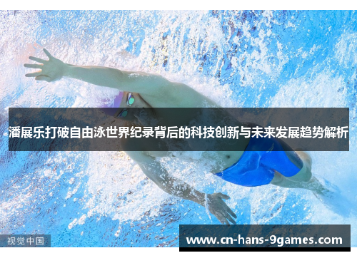 潘展乐打破自由泳世界纪录背后的科技创新与未来发展趋势解析