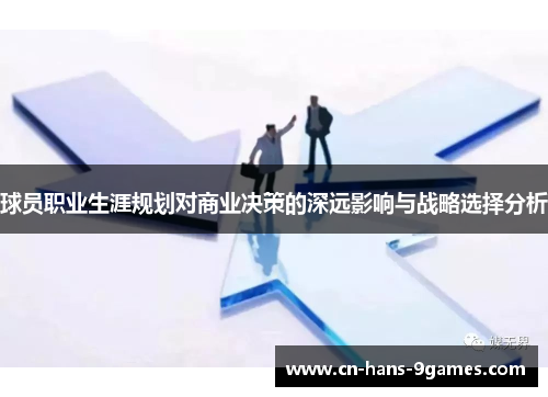 球员职业生涯规划对商业决策的深远影响与战略选择分析 球员职业生涯规划对商业决策的深远影响与战略选择分析