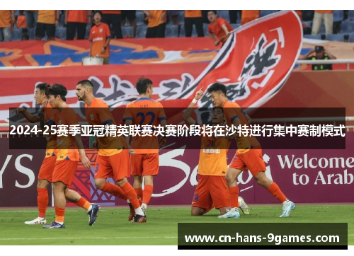 2024-25赛季亚冠精英联赛决赛阶段将在沙特进行集中赛制模式