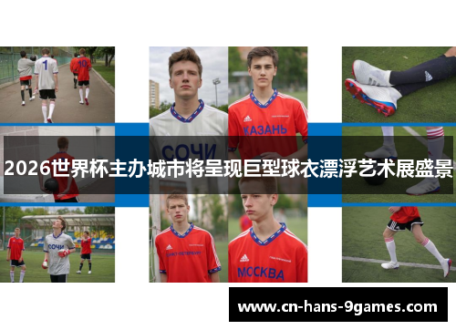 2026世界杯主办城市将呈现巨型球衣漂浮艺术展盛景 2026世界杯主办城市将呈现巨型球衣漂浮艺术展盛景