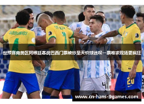 世预赛南美区阿根廷客战巴西门票被炒至天价球迷叹一票难求现场更疯狂 世预赛南美区阿根廷客战巴西门票被炒至天价球迷叹一票难求现场更疯狂