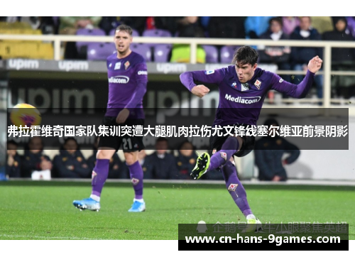 弗拉霍维奇国家队集训突遭大腿肌肉拉伤尤文锋线塞尔维亚前景阴影