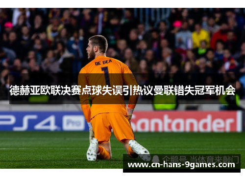 德赫亚欧联决赛点球失误引热议曼联错失冠军机会
