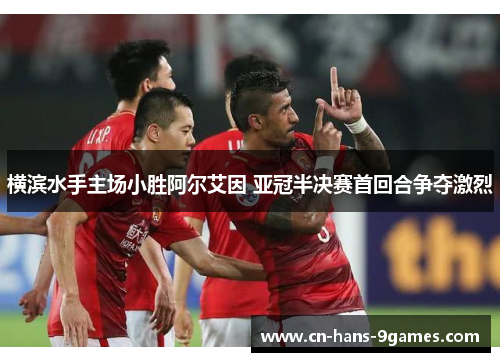 横滨水手主场小胜阿尔艾因 亚冠半决赛首回合争夺激烈